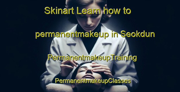 Skinart Learn how to permanentmakeup in Seokdun | PermanentmakeupTraining | PermanentmakeupClasses | SkinartTraining-Korea