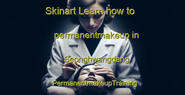 Skinart Learn how to permanentmakeup in Seonghwangdang | PermanentmakeupTraining | PermanentmakeupClasses | SkinartTraining-Korea