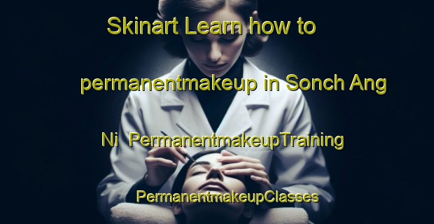 Skinart Learn how to permanentmakeup in Sonch Ang Ni | #PermanentmakeupTraining #PermanentmakeupClasses #SkinartTraining-Korea