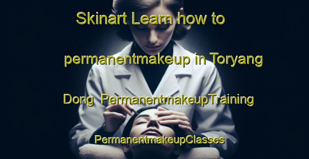 Skinart Learn how to permanentmakeup in Toryang Dong | PermanentmakeupTraining | PermanentmakeupClasses | SkinartTraining-Korea