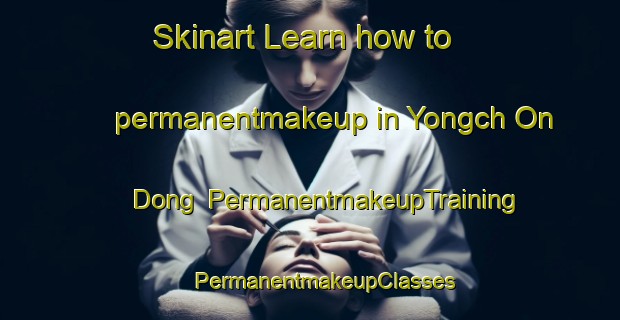 Skinart Learn how to permanentmakeup in Yongch On Dong | #PermanentmakeupTraining #PermanentmakeupClasses #SkinartTraining-Korea