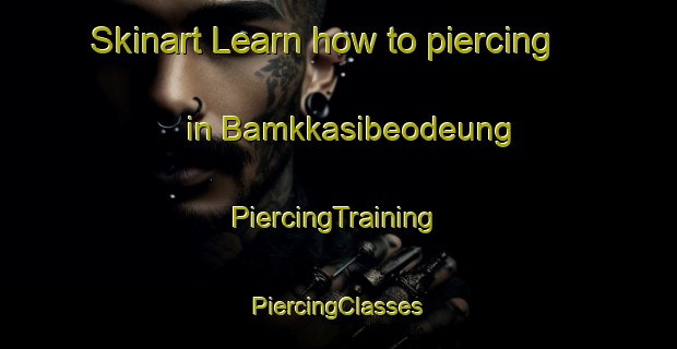 Skinart Learn how to piercing in Bamkkasibeodeung | #PiercingTraining #PiercingClasses #SkinartTraining-Korea