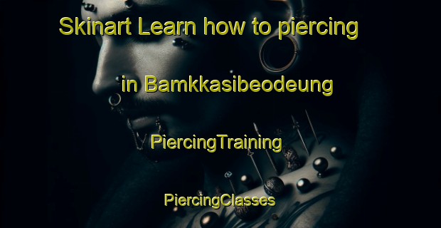 Skinart Learn how to piercing in Bamkkasibeodeung | #PiercingTraining #PiercingClasses #SkinartTraining-Korea