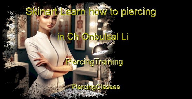 Skinart Learn how to piercing in Ch Onbulsal Li | #PiercingTraining #PiercingClasses #SkinartTraining-Korea