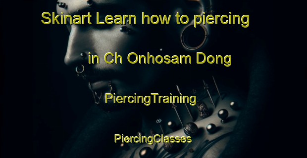 Skinart Learn how to piercing in Ch Onhosam Dong | #PiercingTraining #PiercingClasses #SkinartTraining-Korea