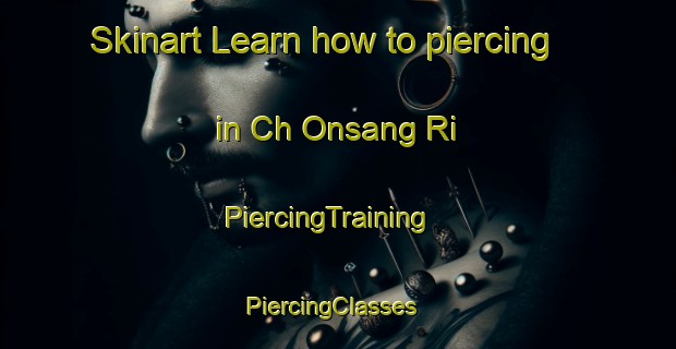 Skinart Learn how to piercing in Ch Onsang Ri | PiercingTraining | PiercingClasses | SkinartTraining-Korea