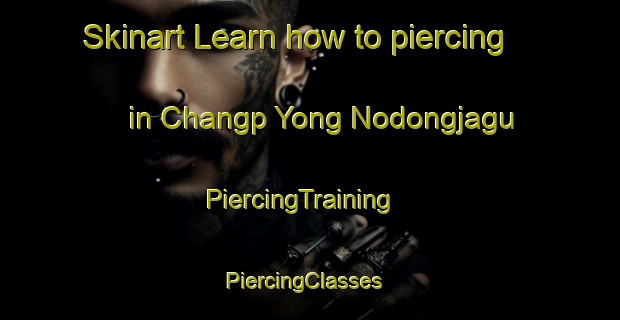 Skinart Learn how to piercing in Changp Yong Nodongjagu | PiercingTraining | PiercingClasses | SkinartTraining-Korea