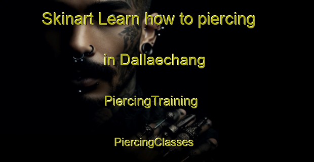 Skinart Learn how to piercing in Dallaechang | PiercingTraining | PiercingClasses | SkinartTraining-Korea