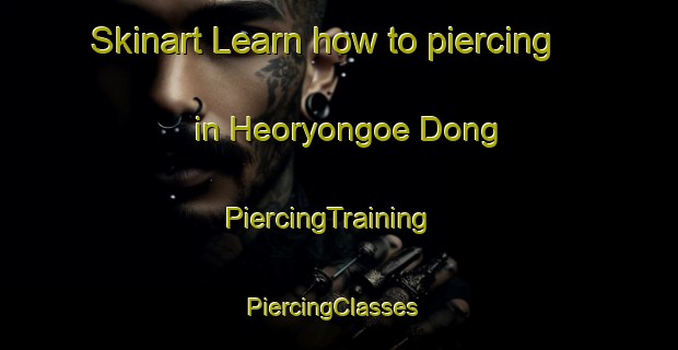 Skinart Learn how to piercing in Heoryongoe Dong | PiercingTraining | PiercingClasses | SkinartTraining-Korea