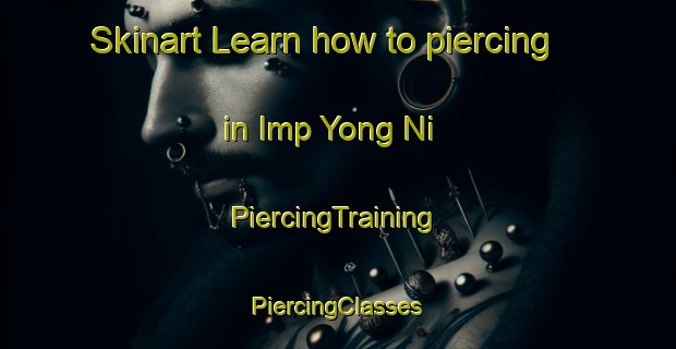 Skinart Learn how to piercing in Imp Yong Ni | #PiercingTraining #PiercingClasses #SkinartTraining-Korea