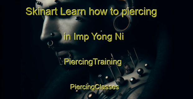 Skinart Learn how to piercing in Imp Yong Ni | PiercingTraining | PiercingClasses | SkinartTraining-Korea