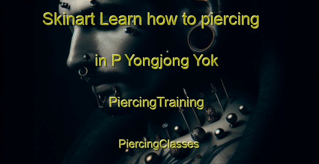 Skinart Learn how to piercing in P Yongjong Yok | #PiercingTraining #PiercingClasses #SkinartTraining-Korea