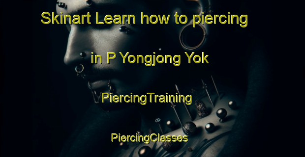 Skinart Learn how to piercing in P Yongjong Yok | PiercingTraining | PiercingClasses | SkinartTraining-Korea