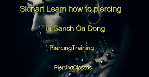 Skinart Learn how to piercing in Sanch On Dong | PiercingTraining | PiercingClasses | SkinartTraining-Korea