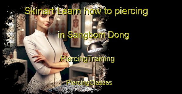 Skinart Learn how to piercing in Sangbom Dong | PiercingTraining | PiercingClasses | SkinartTraining-Korea