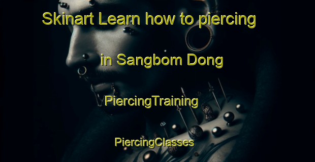 Skinart Learn how to piercing in Sangbom Dong | PiercingTraining | PiercingClasses | SkinartTraining-Korea