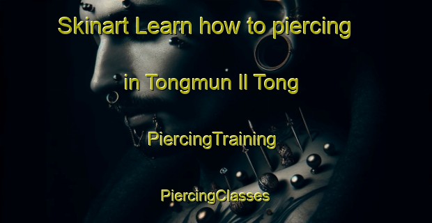 Skinart Learn how to piercing in Tongmun Il Tong | #PiercingTraining #PiercingClasses #SkinartTraining-Korea