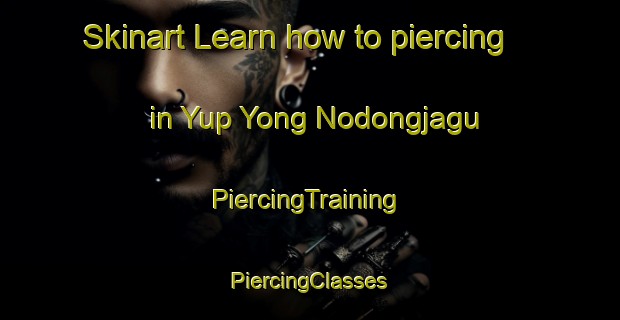 Skinart Learn how to piercing in Yup Yong Nodongjagu | #PiercingTraining #PiercingClasses #SkinartTraining-Korea