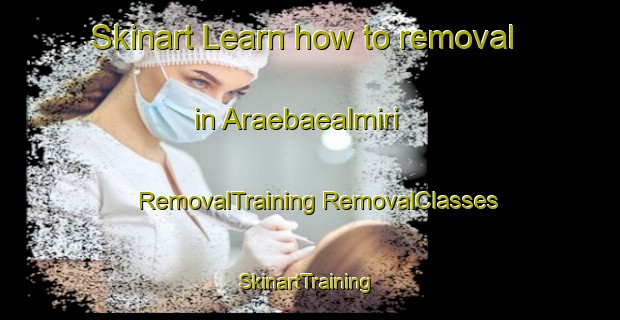 Skinart Learn how to removal in Araebaealmiri | #RemovalTraining #RemovalClasses #SkinartTraining-Korea