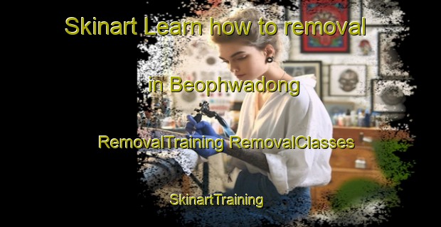 Skinart Learn how to removal in Beophwadong | #RemovalTraining #RemovalClasses #SkinartTraining-Korea