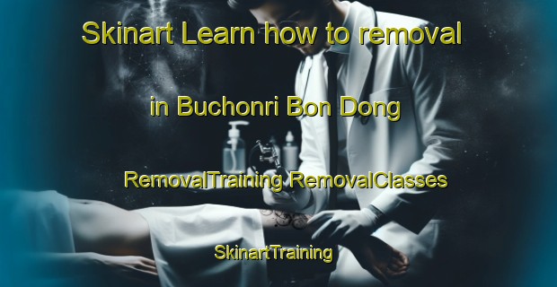 Skinart Learn how to removal in Buchonri Bon Dong | #RemovalTraining #RemovalClasses #SkinartTraining-Korea