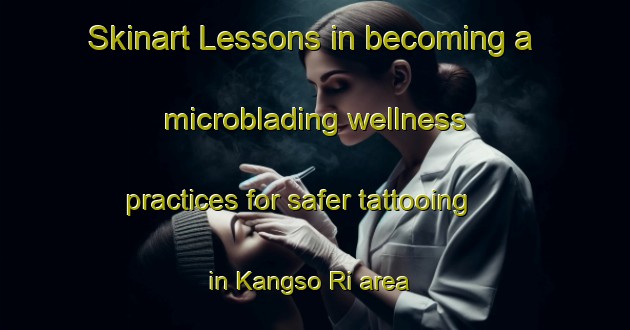 Skinart Lessons in becoming a microblading wellness practices for safer tattooing in Kangso Ri area | MicrobladingTraining | MicrobladingClasses | SkinartTraining-Korea