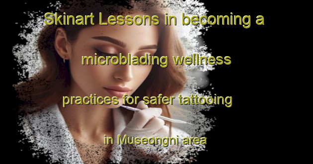 Skinart Lessons in becoming a microblading wellness practices for safer tattooing in Museongni area | MicrobladingTraining | MicrobladingClasses | SkinartTraining-Korea