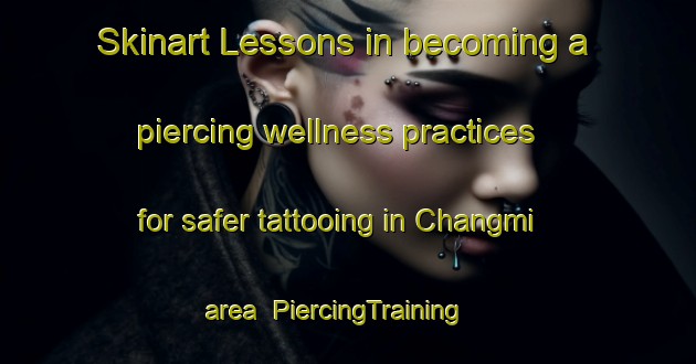 Skinart Lessons in becoming a piercing wellness practices for safer tattooing in Changmi area | PiercingTraining | PiercingClasses | SkinartTraining-Korea