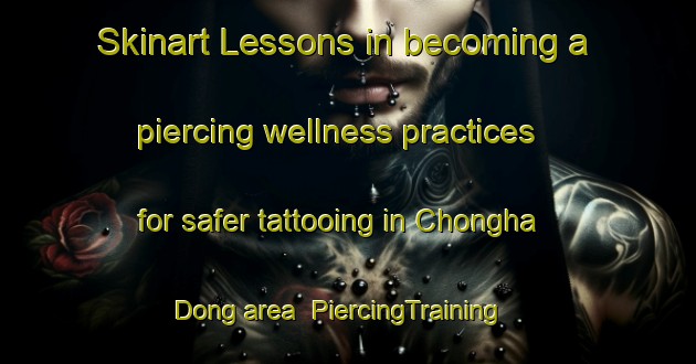 Skinart Lessons in becoming a piercing wellness practices for safer tattooing in Chongha Dong area | PiercingTraining | PiercingClasses | SkinartTraining-Korea