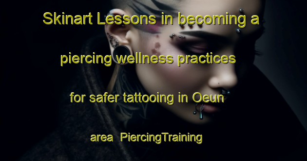 Skinart Lessons in becoming a piercing wellness practices for safer tattooing in Oeun area | PiercingTraining | PiercingClasses | SkinartTraining-Korea