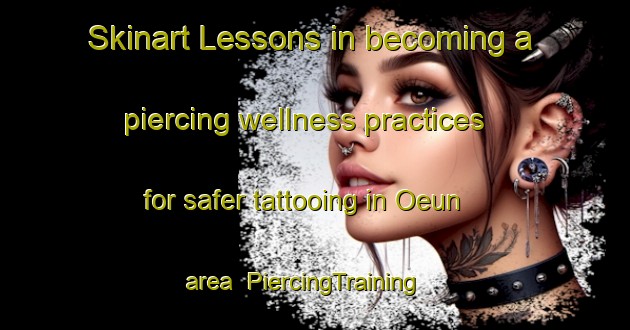 Skinart Lessons in becoming a piercing wellness practices for safer tattooing in Oeun area | PiercingTraining | PiercingClasses | SkinartTraining-Korea