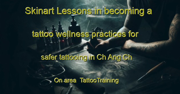 Skinart Lessons in becoming a tattoo wellness practices for safer tattooing in Ch Ang Ch On area | TattooTraining | TattooClasses | SkinartTraining-Korea