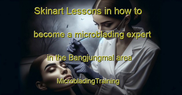 Skinart Lessons in how to become a microblading expert in the Bangjungmal area | MicrobladingTraining | MicrobladingClasses | SkinartTraining-Korea