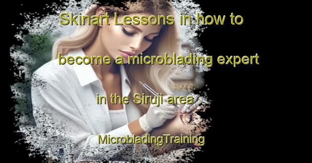 Skinart Lessons in how to become a microblading expert in the Siruji area | MicrobladingTraining | MicrobladingClasses | SkinartTraining-Korea