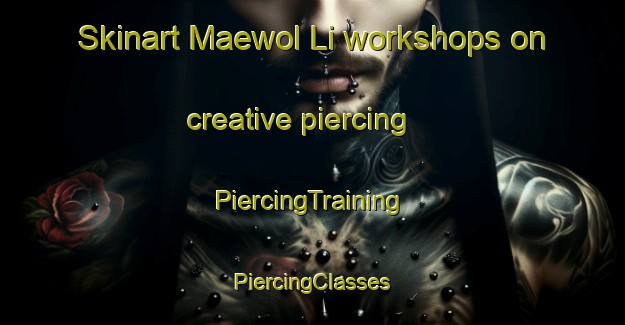 Skinart Maewol Li workshops on creative piercing | #PiercingTraining #PiercingClasses #SkinartTraining-Korea