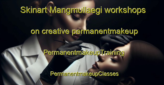 Skinart Mangmullaegi workshops on creative permanentmakeup | PermanentmakeupTraining | PermanentmakeupClasses | SkinartTraining-Korea