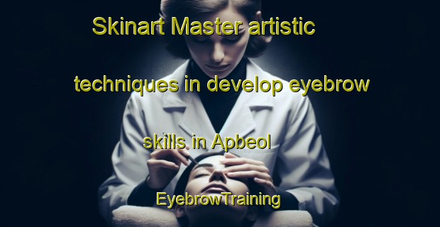 Skinart Master artistic techniques in develop eyebrow skills in Apbeol | EyebrowTraining | EyebrowClasses | SkinartTraining-Korea