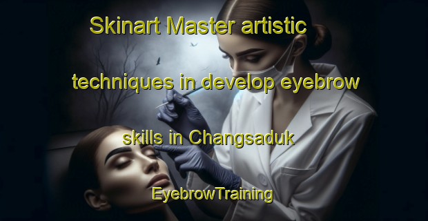 Skinart Master artistic techniques in develop eyebrow skills in Changsaduk | EyebrowTraining | EyebrowClasses | SkinartTraining-Korea