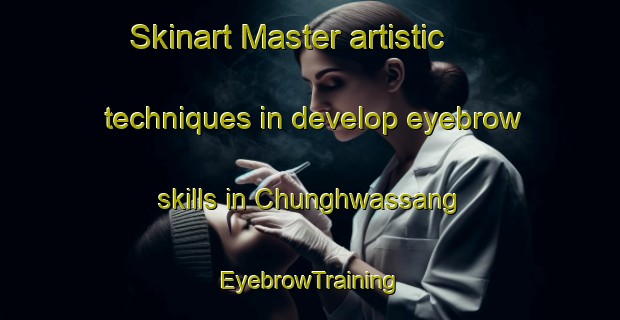 Skinart Master artistic techniques in develop eyebrow skills in Chunghwassang | EyebrowTraining | EyebrowClasses | SkinartTraining-Korea