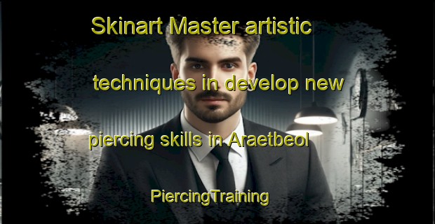 Skinart Master artistic techniques in develop new piercing skills in Araetbeol | PiercingTraining | PiercingClasses | SkinartTraining-Korea