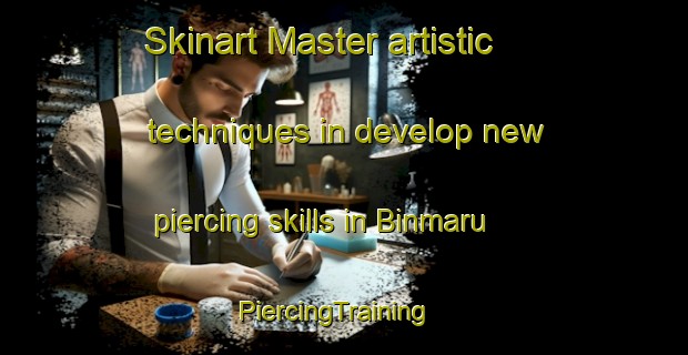 Skinart Master artistic techniques in develop new piercing skills in Binmaru | PiercingTraining | PiercingClasses | SkinartTraining-Korea
