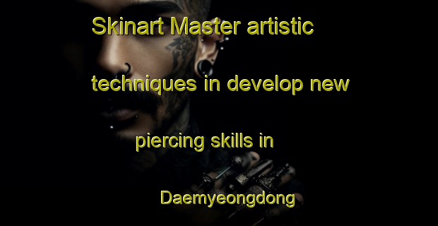 Skinart Master artistic techniques in develop new piercing skills in Daemyeongdong | PiercingTraining | PiercingClasses | SkinartTraining-Korea