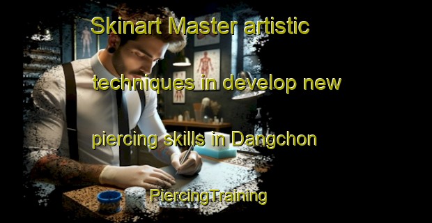 Skinart Master artistic techniques in develop new piercing skills in Dangchon | PiercingTraining | PiercingClasses | SkinartTraining-Korea