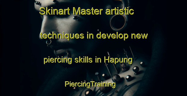 Skinart Master artistic techniques in develop new piercing skills in Hapung | PiercingTraining | PiercingClasses | SkinartTraining-Korea