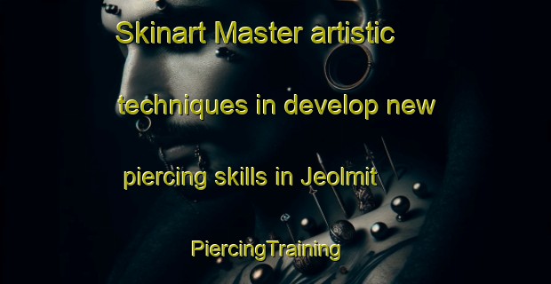Skinart Master artistic techniques in develop new piercing skills in Jeolmit | PiercingTraining | PiercingClasses | SkinartTraining-Korea