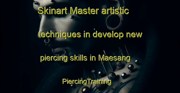 Skinart Master artistic techniques in develop new piercing skills in Maesang | PiercingTraining | PiercingClasses | SkinartTraining-Korea