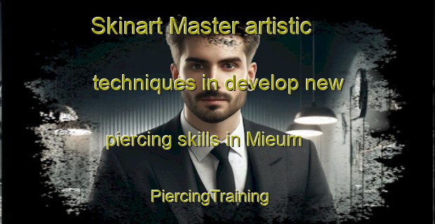 Skinart Master artistic techniques in develop new piercing skills in Mieum | PiercingTraining | PiercingClasses | SkinartTraining-Korea