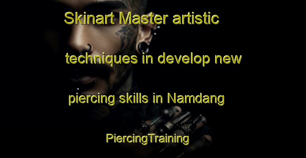 Skinart Master artistic techniques in develop new piercing skills in Namdang | PiercingTraining | PiercingClasses | SkinartTraining-Korea