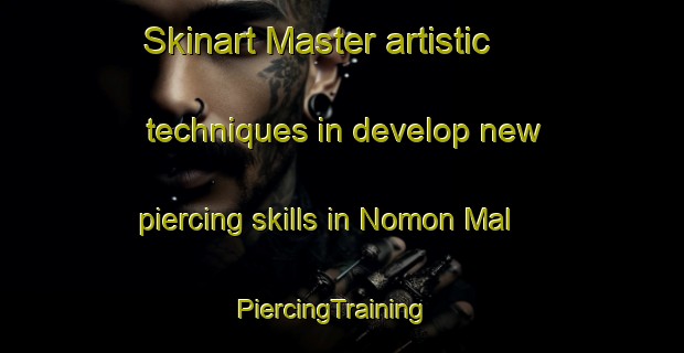 Skinart Master artistic techniques in develop new piercing skills in Nomon Mal | PiercingTraining | PiercingClasses | SkinartTraining-Korea