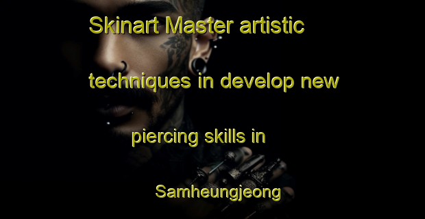 Skinart Master artistic techniques in develop new piercing skills in Samheungjeong | PiercingTraining | PiercingClasses | SkinartTraining-Korea